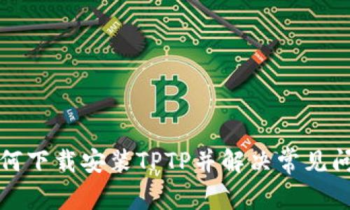 如何下载安装TPTP并解决常见问题