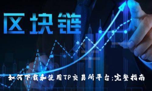 如何下载和使用TP交易所平台：完整指南