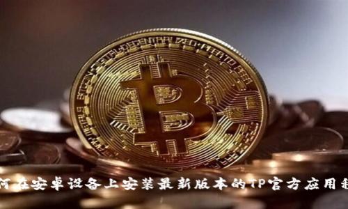 如何在安卓设备上安装最新版本的TP官方应用程序
