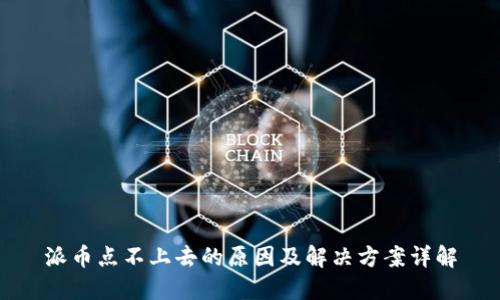 派币点不上去的原因及解决方案详解
