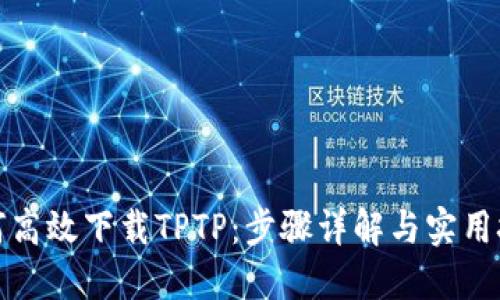 如何高效下载TPTP：步骤详解与实用技巧