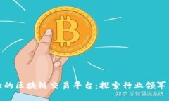 全球最大的区块链交易平台：探索行业领军者的
