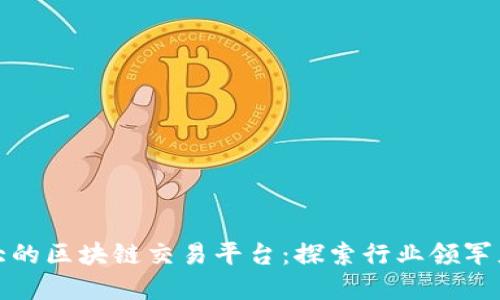 全球最大的区块链交易平台：探索行业领军者的秘密