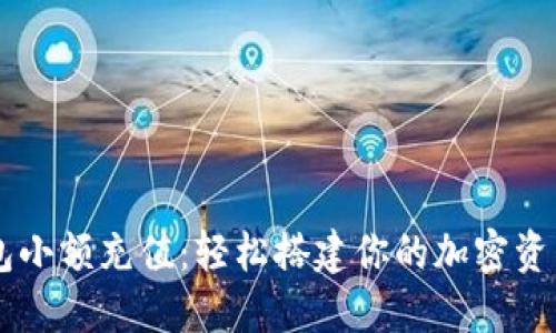 虚拟币钱包小额充值：轻松搭建你的加密资产管理平台