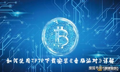 如何使用TPTP下载安装《香肠派对》详解