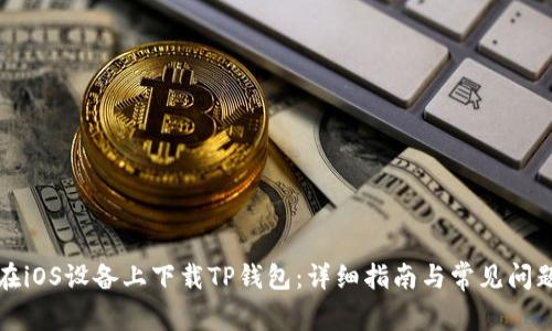 如何在iOS设备上下载TP钱包：详细指南与常见问题解答