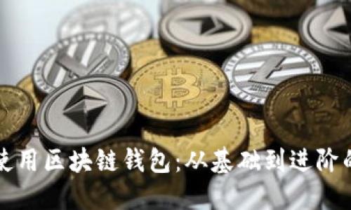 如何正确使用区块链钱包：从基础到进阶的全面指南