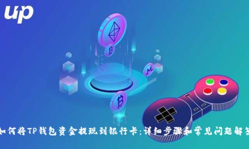 如何将TP钱包资金提现到银行卡：详细步骤和常见问题解答