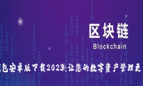 TP钱包安卓版下载2023：让您的数字资产管理更便捷