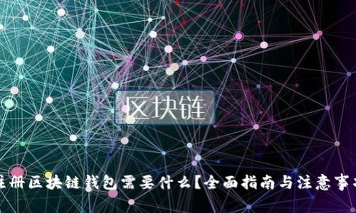 注册区块链钱包需要什么？全面指南与注意事项