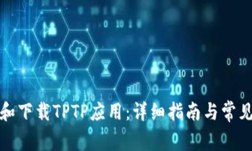 如何安装和下载TPTP应用：详细指南与常见问题解答