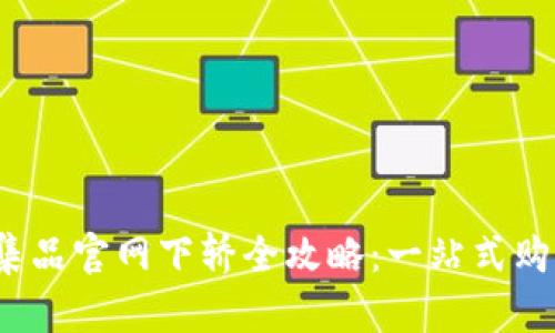 TPS云集品官网下轿全攻略：一站式购物体验