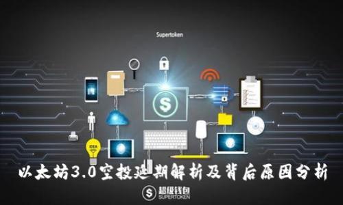 以太坊3.0空投延期解析及背后原因分析