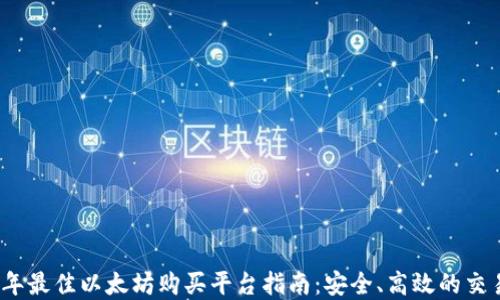 
2023年最佳以太坊购买平台指南：安全、高效的交易选择