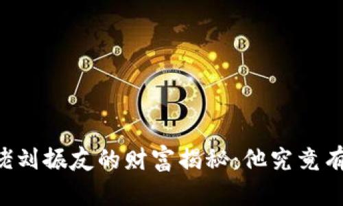 币圈大佬刘振友的财富揭秘：他究竟有多少钱？