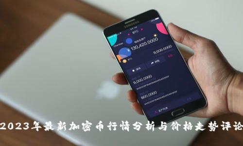 2023年最新加密币行情分析与价格走势评论