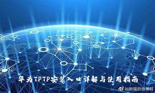 华为TPTP安装入口详解与使用指南