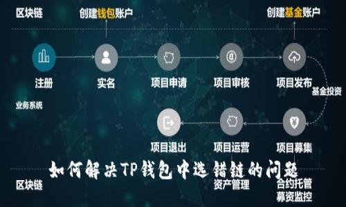 如何解决TP钱包中选错链的问题