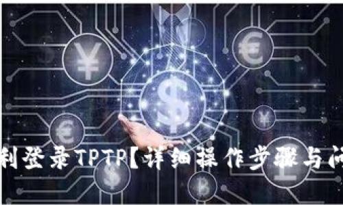如何顺利登录TPTP？详细操作步骤与问题解答