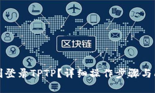 如何顺利登录TPTP？详细操作步骤与问题解答