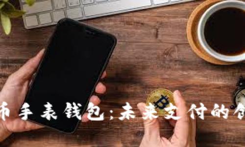 数字货币手表钱包：未来支付的创新理念
