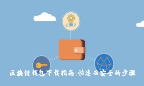区块链钱包下载指南：快速而安全的步骤