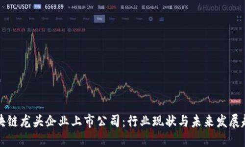 区块链龙头企业上市公司：行业现状与未来发展趋势