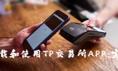 如何下载和使用TP交易所APP：完整指南