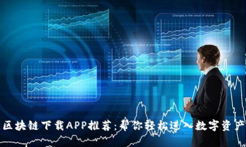 最佳区块链下载APP推荐：帮你轻松进入数字资产世界