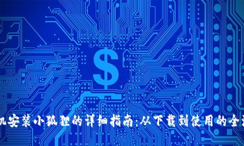 手机安装小狐狸的详细指南：从下载到使用的全流程