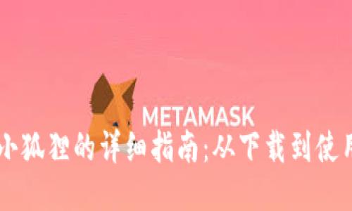 手机安装小狐狸的详细指南：从下载到使用的全流程