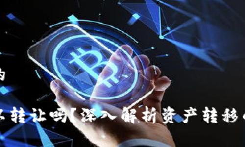 思考一个并且的

区块链钱包可以转让吗？深入解析资产转移的可能性与限制