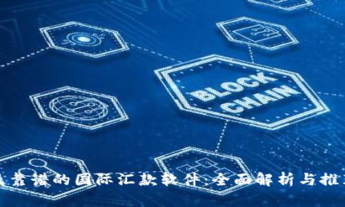 最靠谱的国际汇款软件：全面解析与推荐