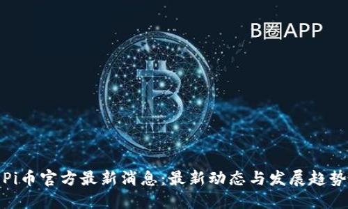 Pi币官方最新消息：最新动态与发展趋势
