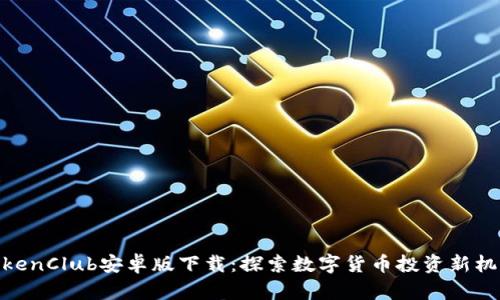 TokenClub安卓版下载：探索数字货币投资新机遇