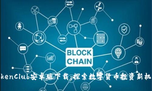 TokenClub安卓版下载：探索数字货币投资新机遇