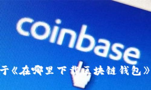 biao ti/biao ti这里是一个关于《在哪里下载区块链钱包》的示例。在哪里下载区块链钱包