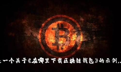 biao ti/biao ti这里是一个关于《在哪里下载区块链钱包》的示例。在哪里下载区块链钱包