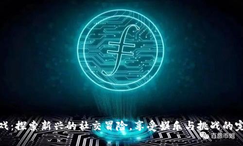 波比游戏：探索新兴的社交冒险，享受娱乐与挑战的完美融合