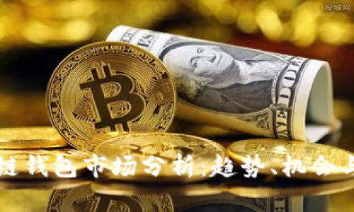 区块链钱包市场分析：趋势、机会与挑战
