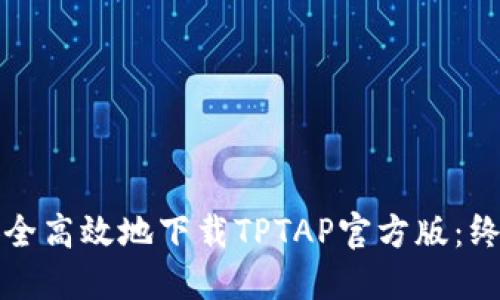 如何安全高效地下载TPTAP官方版：终极指南