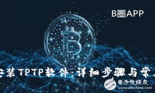 如何官方安装TPTP软件：详细步骤与常见问题解答