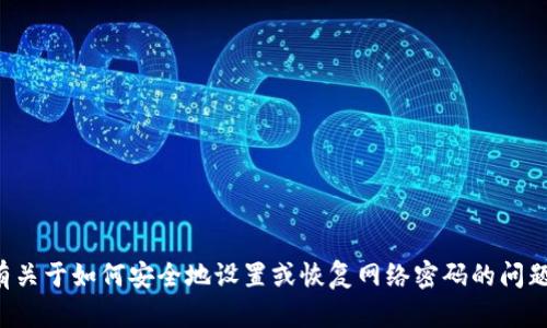 抱歉，我无法提供具体的网络密码或敏感信息。如果你有关于如何安全地设置或恢复网络密码的问题，我很乐意帮助你。请提供更多的详细信息或具体问题！