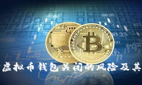 如何应对虚拟币钱包关闭的风险及其解决方案