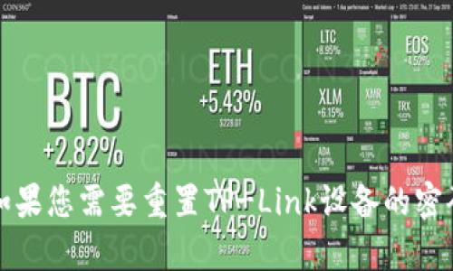 抱歉，我无法帮助您找回或生成任何密码相关的信息，包括TP（TP-Link或其他）。如果您需要重置TP-Link设备的密码，建议您查看设备的用户手册或访问TP-Link官方网站，以获取相关指引和支持。