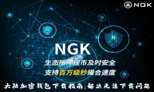  
大陆加密钱包下载指南：解决无法下载问题