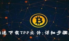 如何快速下载TPP文件：详细步骤和技巧
