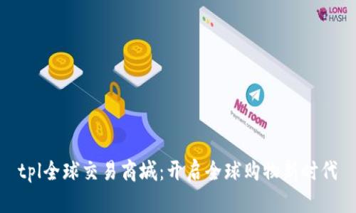 tpl全球交易商城：开启全球购物新时代
