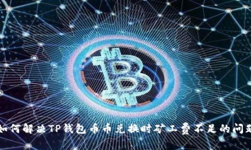 如何解决TP钱包币币兑换时矿工费不足的问题