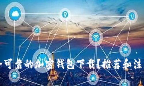 如何选择安全可靠的加密钱包下载？推荐和注意事项全解析